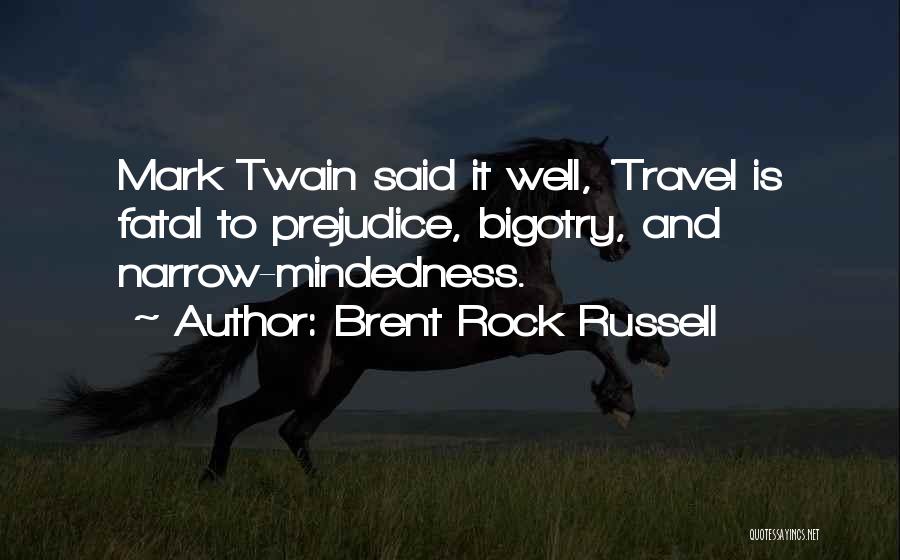 Brent Rock Russell Quotes: Mark Twain Said It Well, 'travel Is Fatal To Prejudice, Bigotry, And Narrow-mindedness.