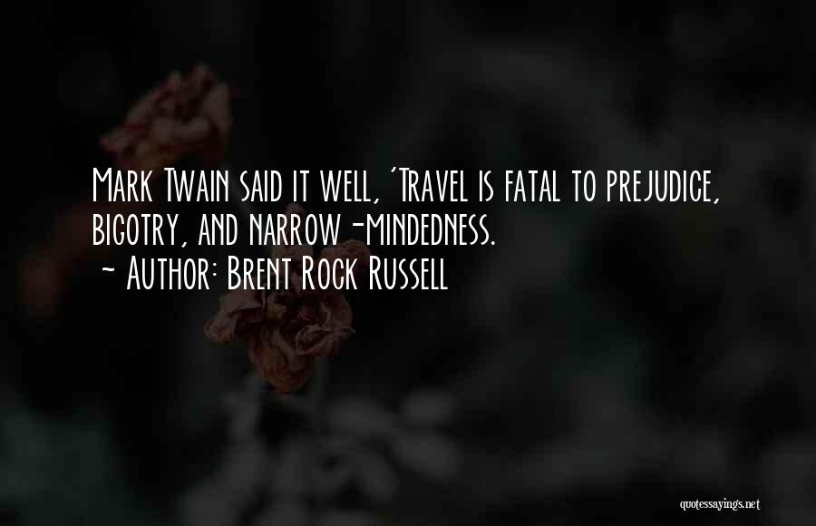 Brent Rock Russell Quotes: Mark Twain Said It Well, 'travel Is Fatal To Prejudice, Bigotry, And Narrow-mindedness.