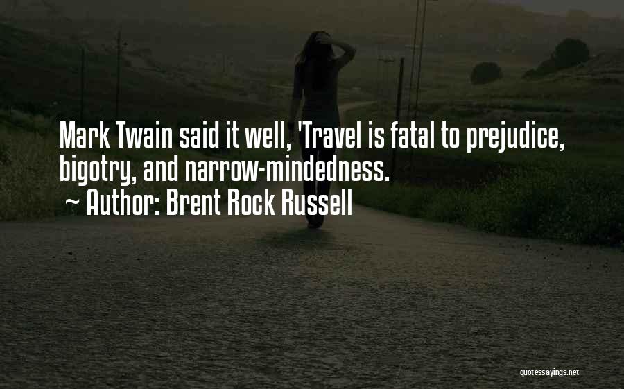 Brent Rock Russell Quotes: Mark Twain Said It Well, 'travel Is Fatal To Prejudice, Bigotry, And Narrow-mindedness.