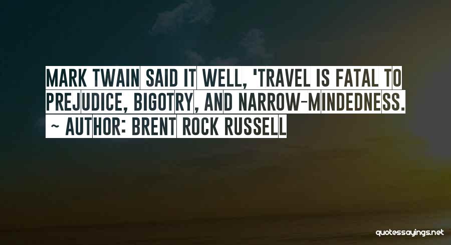 Brent Rock Russell Quotes: Mark Twain Said It Well, 'travel Is Fatal To Prejudice, Bigotry, And Narrow-mindedness.