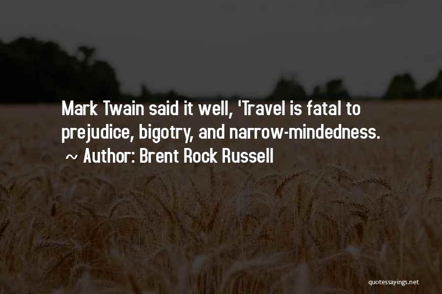 Brent Rock Russell Quotes: Mark Twain Said It Well, 'travel Is Fatal To Prejudice, Bigotry, And Narrow-mindedness.