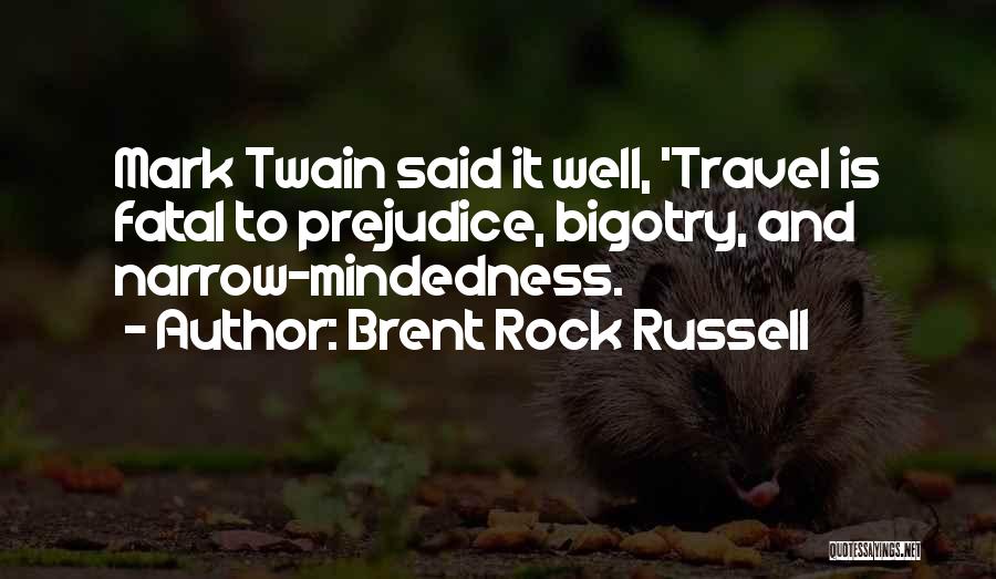 Brent Rock Russell Quotes: Mark Twain Said It Well, 'travel Is Fatal To Prejudice, Bigotry, And Narrow-mindedness.