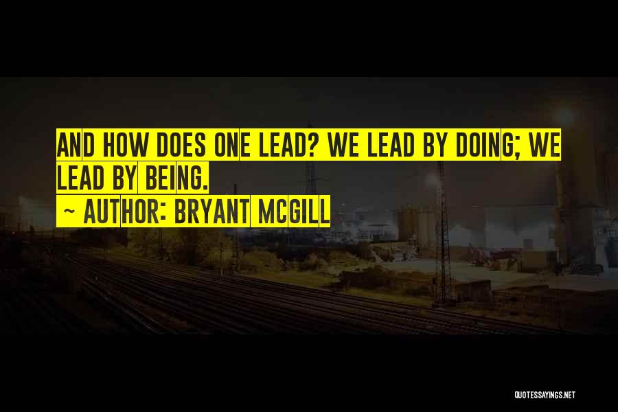 Bryant McGill Quotes: And How Does One Lead? We Lead By Doing; We Lead By Being.