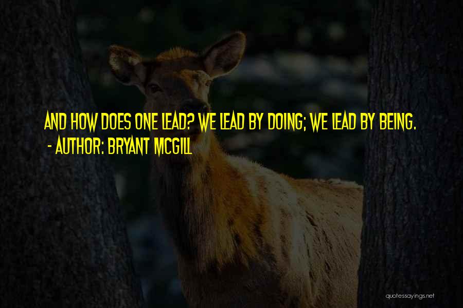 Bryant McGill Quotes: And How Does One Lead? We Lead By Doing; We Lead By Being.