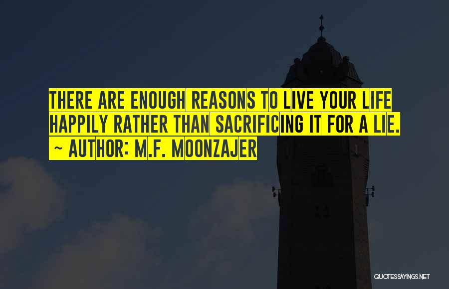 M.F. Moonzajer Quotes: There Are Enough Reasons To Live Your Life Happily Rather Than Sacrificing It For A Lie.