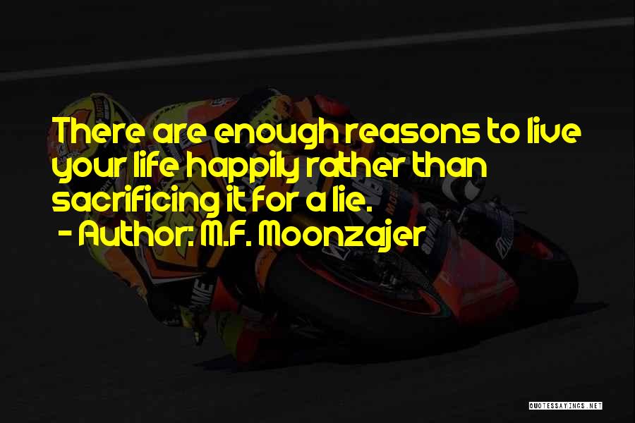 M.F. Moonzajer Quotes: There Are Enough Reasons To Live Your Life Happily Rather Than Sacrificing It For A Lie.