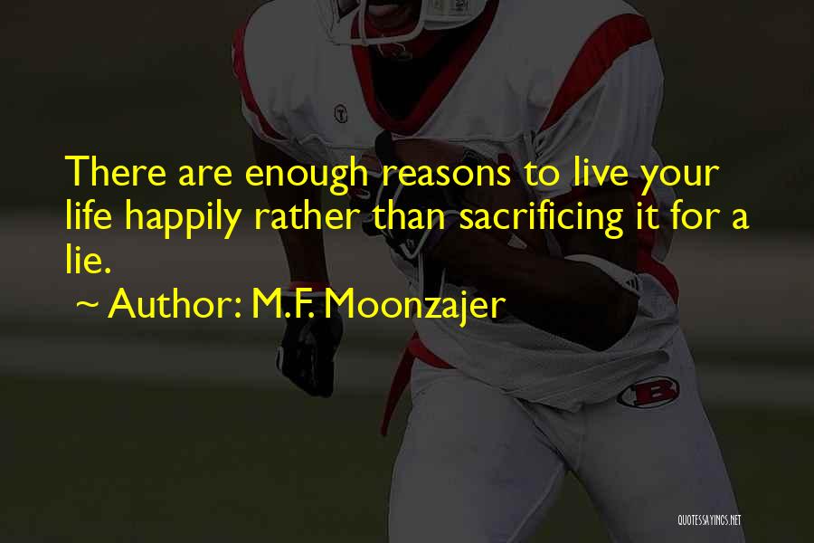 M.F. Moonzajer Quotes: There Are Enough Reasons To Live Your Life Happily Rather Than Sacrificing It For A Lie.