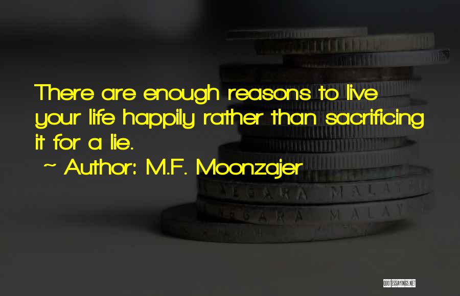 M.F. Moonzajer Quotes: There Are Enough Reasons To Live Your Life Happily Rather Than Sacrificing It For A Lie.