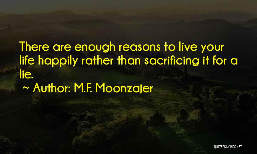 M.F. Moonzajer Quotes: There Are Enough Reasons To Live Your Life Happily Rather Than Sacrificing It For A Lie.