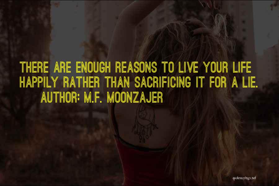 M.F. Moonzajer Quotes: There Are Enough Reasons To Live Your Life Happily Rather Than Sacrificing It For A Lie.