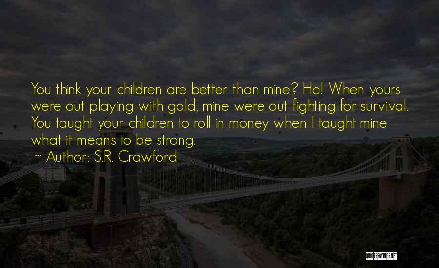 S.R. Crawford Quotes: You Think Your Children Are Better Than Mine? Ha! When Yours Were Out Playing With Gold, Mine Were Out Fighting