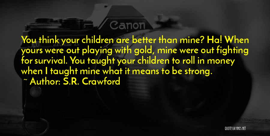S.R. Crawford Quotes: You Think Your Children Are Better Than Mine? Ha! When Yours Were Out Playing With Gold, Mine Were Out Fighting