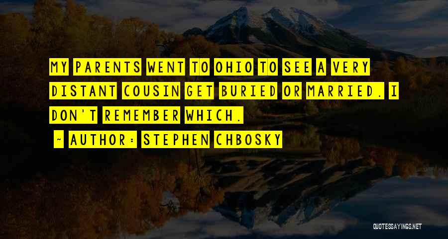 Stephen Chbosky Quotes: My Parents Went To Ohio To See A Very Distant Cousin Get Buried Or Married. I Don't Remember Which.