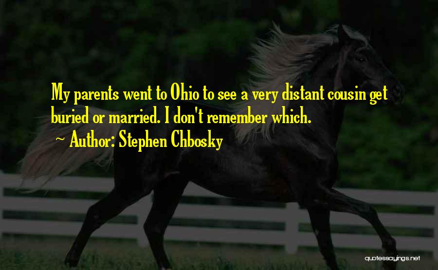 Stephen Chbosky Quotes: My Parents Went To Ohio To See A Very Distant Cousin Get Buried Or Married. I Don't Remember Which.