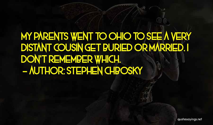 Stephen Chbosky Quotes: My Parents Went To Ohio To See A Very Distant Cousin Get Buried Or Married. I Don't Remember Which.