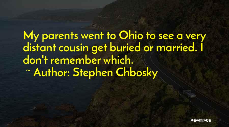 Stephen Chbosky Quotes: My Parents Went To Ohio To See A Very Distant Cousin Get Buried Or Married. I Don't Remember Which.