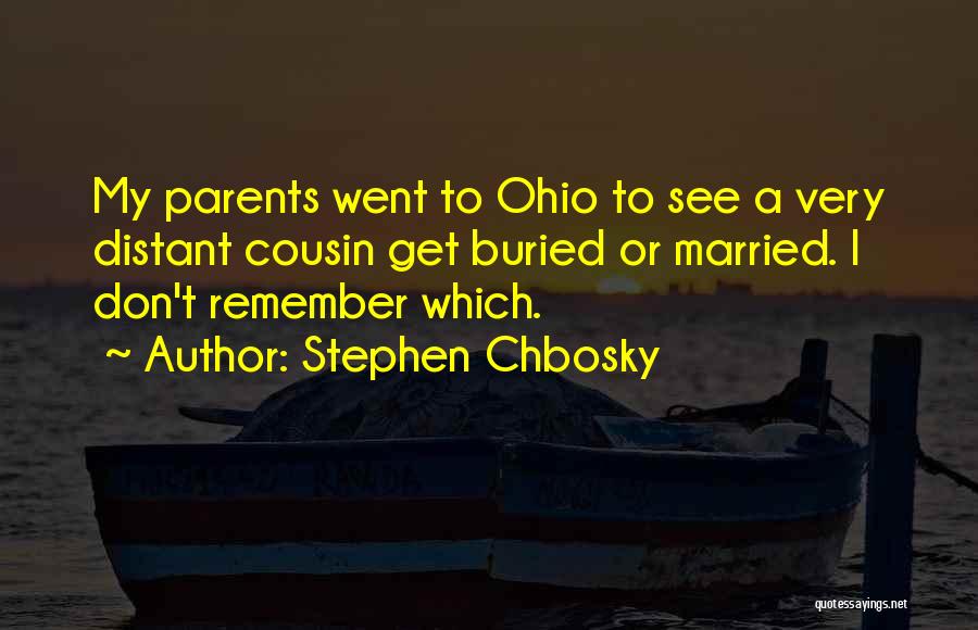 Stephen Chbosky Quotes: My Parents Went To Ohio To See A Very Distant Cousin Get Buried Or Married. I Don't Remember Which.