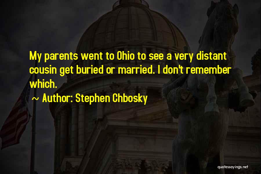 Stephen Chbosky Quotes: My Parents Went To Ohio To See A Very Distant Cousin Get Buried Or Married. I Don't Remember Which.