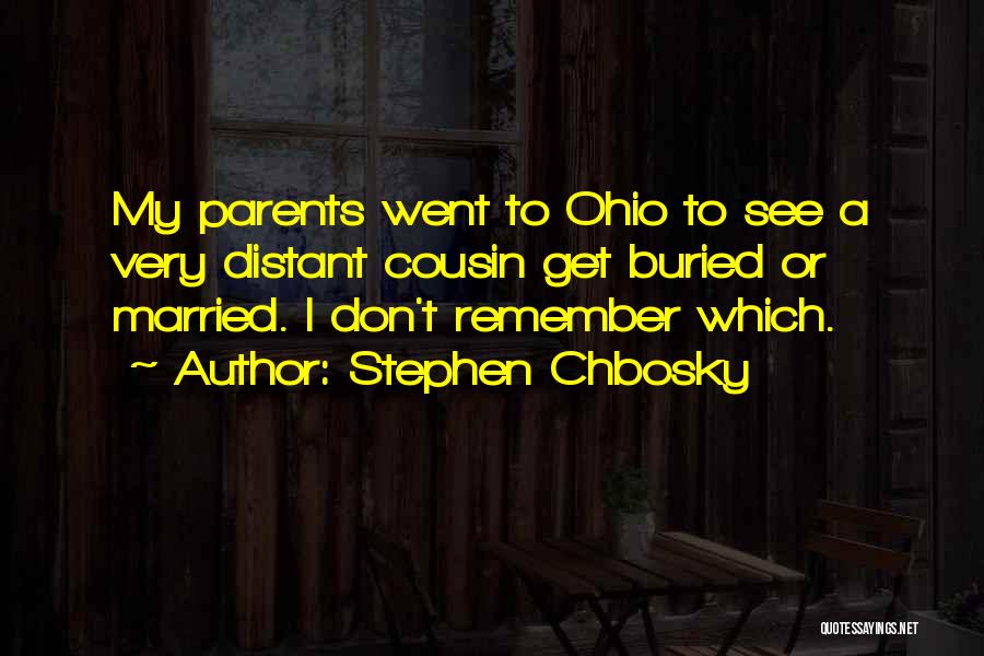 Stephen Chbosky Quotes: My Parents Went To Ohio To See A Very Distant Cousin Get Buried Or Married. I Don't Remember Which.