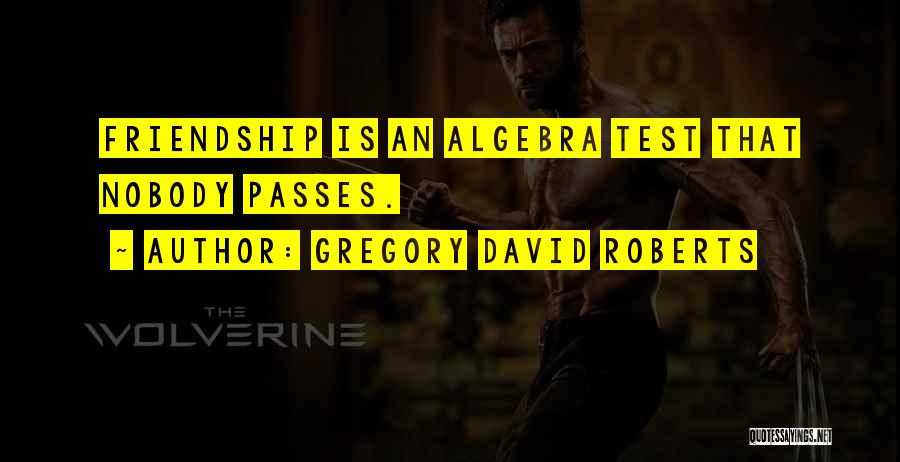 Gregory David Roberts Quotes: Friendship Is An Algebra Test That Nobody Passes.