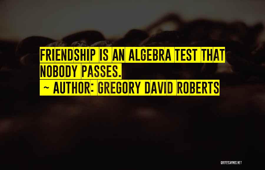 Gregory David Roberts Quotes: Friendship Is An Algebra Test That Nobody Passes.