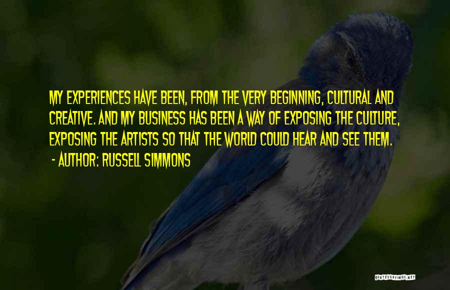 Russell Simmons Quotes: My Experiences Have Been, From The Very Beginning, Cultural And Creative. And My Business Has Been A Way Of Exposing