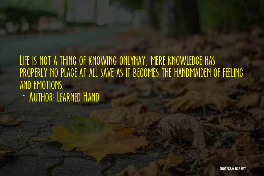 Learned Hand Quotes: Life Is Not A Thing Of Knowing Onlynay, Mere Knowledge Has Properly No Place At All Save As It Becomes