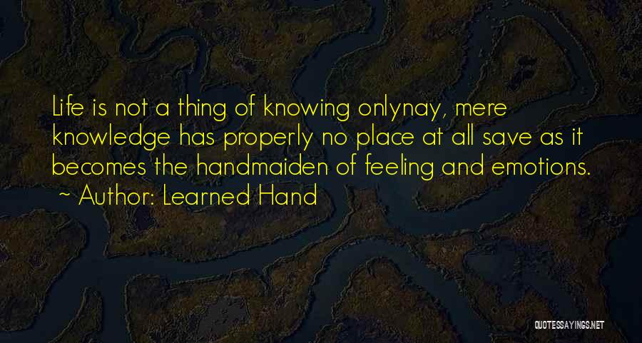Learned Hand Quotes: Life Is Not A Thing Of Knowing Onlynay, Mere Knowledge Has Properly No Place At All Save As It Becomes