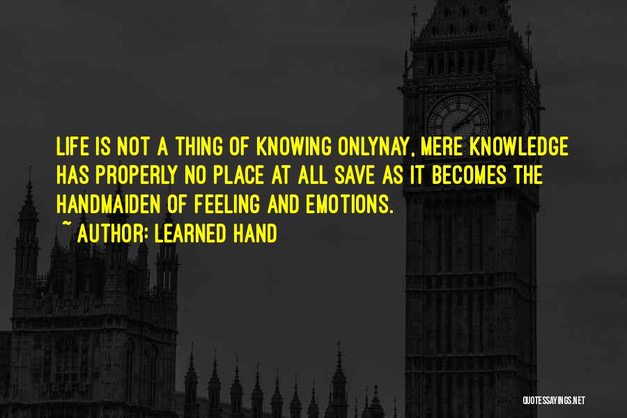 Learned Hand Quotes: Life Is Not A Thing Of Knowing Onlynay, Mere Knowledge Has Properly No Place At All Save As It Becomes