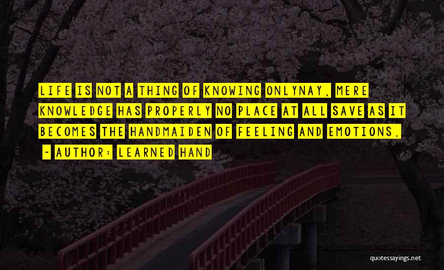 Learned Hand Quotes: Life Is Not A Thing Of Knowing Onlynay, Mere Knowledge Has Properly No Place At All Save As It Becomes