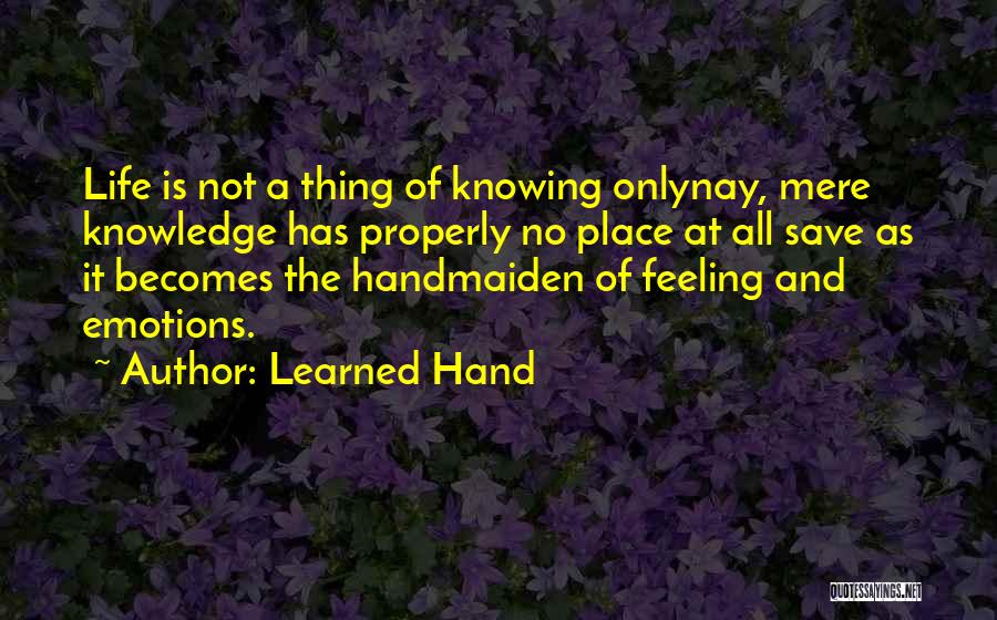 Learned Hand Quotes: Life Is Not A Thing Of Knowing Onlynay, Mere Knowledge Has Properly No Place At All Save As It Becomes