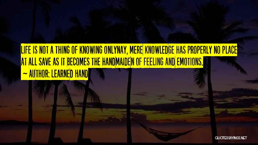 Learned Hand Quotes: Life Is Not A Thing Of Knowing Onlynay, Mere Knowledge Has Properly No Place At All Save As It Becomes