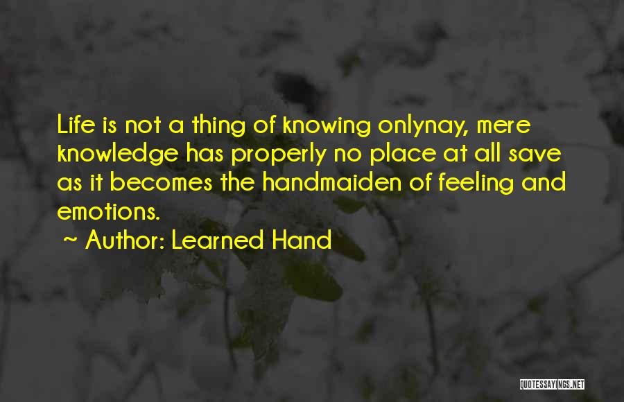 Learned Hand Quotes: Life Is Not A Thing Of Knowing Onlynay, Mere Knowledge Has Properly No Place At All Save As It Becomes