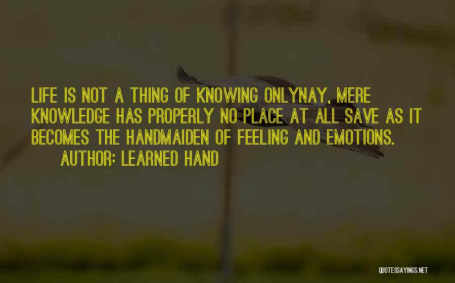 Learned Hand Quotes: Life Is Not A Thing Of Knowing Onlynay, Mere Knowledge Has Properly No Place At All Save As It Becomes