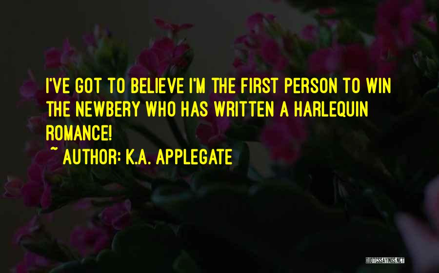 K.A. Applegate Quotes: I've Got To Believe I'm The First Person To Win The Newbery Who Has Written A Harlequin Romance!
