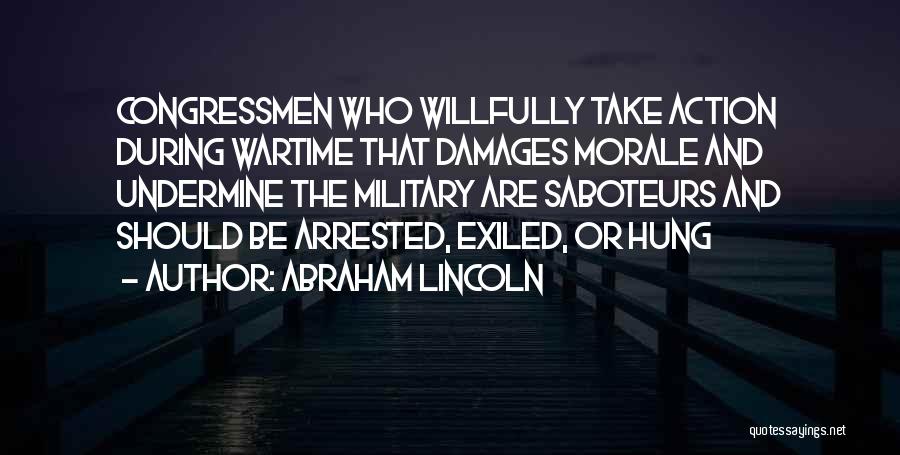 Abraham Lincoln Quotes: Congressmen Who Willfully Take Action During Wartime That Damages Morale And Undermine The Military Are Saboteurs And Should Be Arrested,