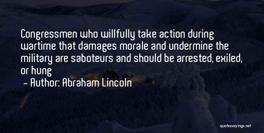 Abraham Lincoln Quotes: Congressmen Who Willfully Take Action During Wartime That Damages Morale And Undermine The Military Are Saboteurs And Should Be Arrested,