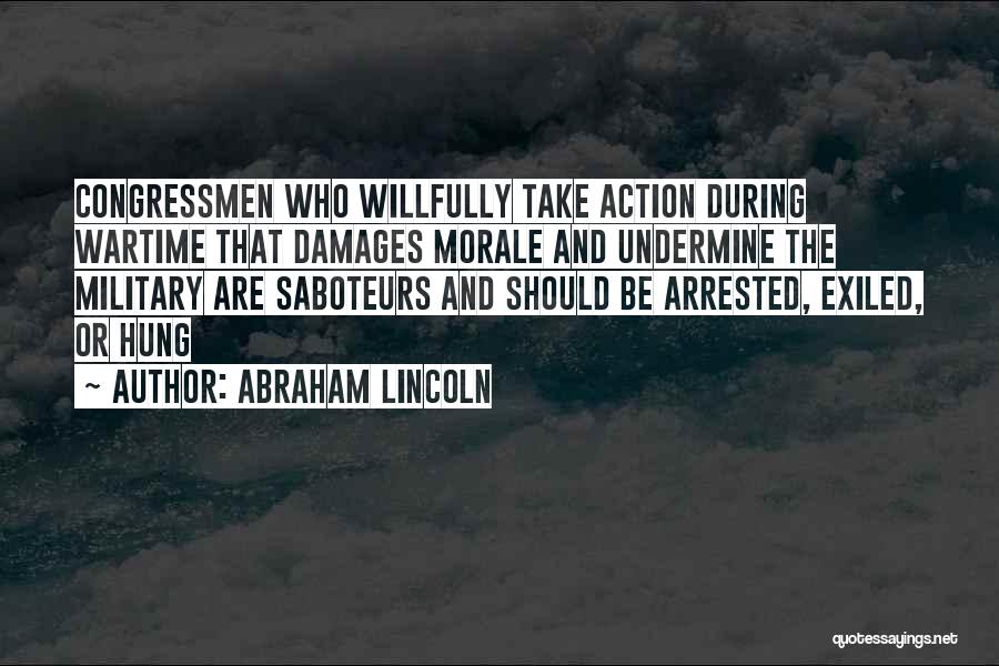 Abraham Lincoln Quotes: Congressmen Who Willfully Take Action During Wartime That Damages Morale And Undermine The Military Are Saboteurs And Should Be Arrested,