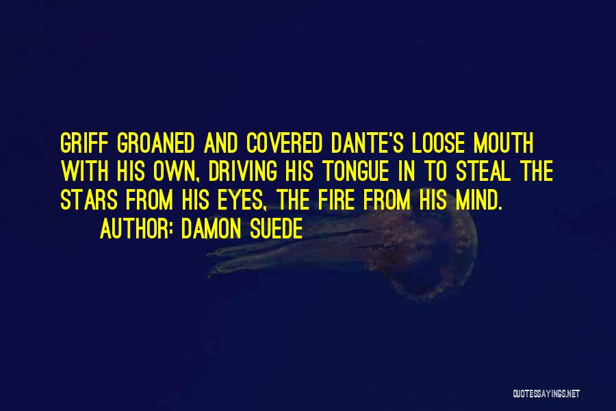 Damon Suede Quotes: Griff Groaned And Covered Dante's Loose Mouth With His Own, Driving His Tongue In To Steal The Stars From His