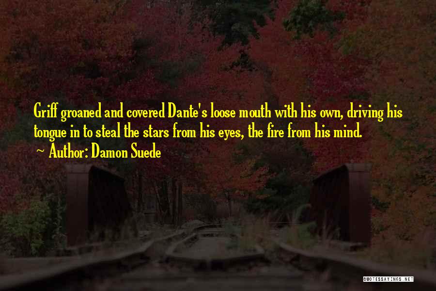 Damon Suede Quotes: Griff Groaned And Covered Dante's Loose Mouth With His Own, Driving His Tongue In To Steal The Stars From His