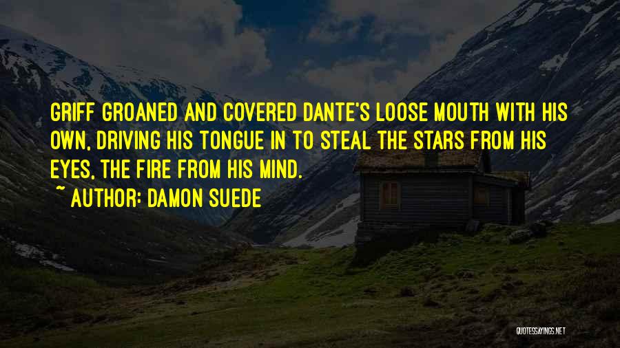 Damon Suede Quotes: Griff Groaned And Covered Dante's Loose Mouth With His Own, Driving His Tongue In To Steal The Stars From His