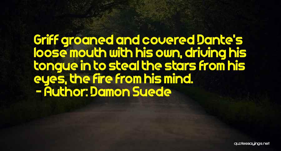 Damon Suede Quotes: Griff Groaned And Covered Dante's Loose Mouth With His Own, Driving His Tongue In To Steal The Stars From His