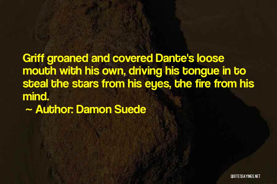 Damon Suede Quotes: Griff Groaned And Covered Dante's Loose Mouth With His Own, Driving His Tongue In To Steal The Stars From His