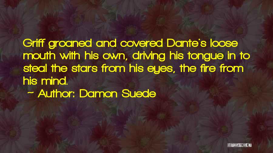 Damon Suede Quotes: Griff Groaned And Covered Dante's Loose Mouth With His Own, Driving His Tongue In To Steal The Stars From His