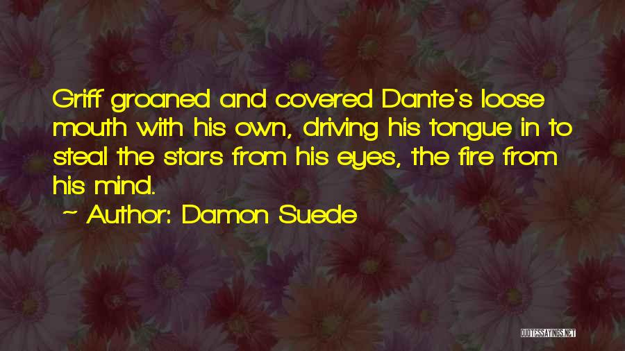 Damon Suede Quotes: Griff Groaned And Covered Dante's Loose Mouth With His Own, Driving His Tongue In To Steal The Stars From His