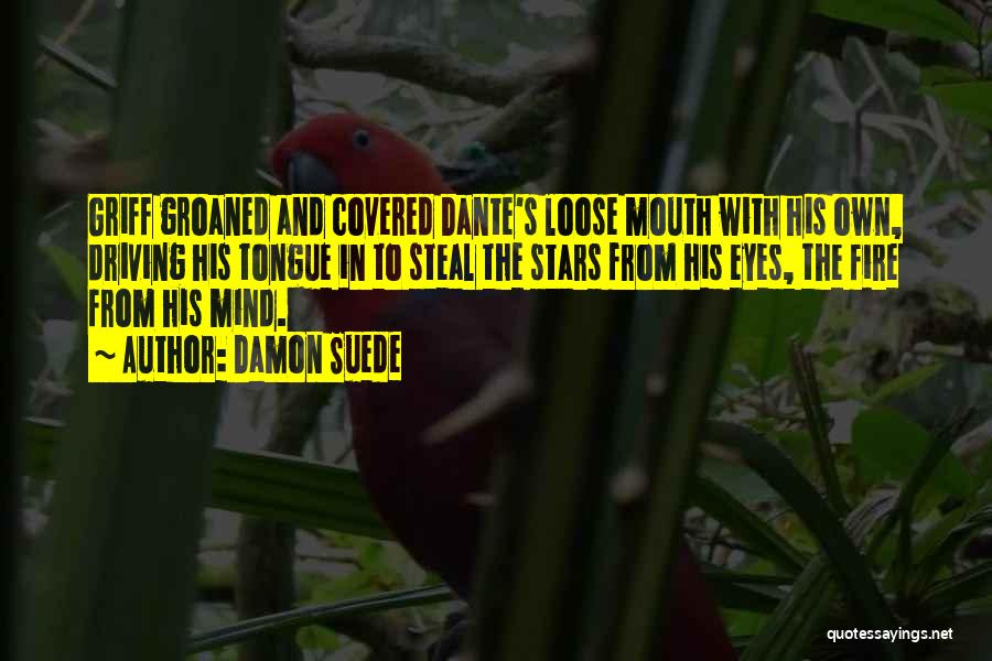 Damon Suede Quotes: Griff Groaned And Covered Dante's Loose Mouth With His Own, Driving His Tongue In To Steal The Stars From His