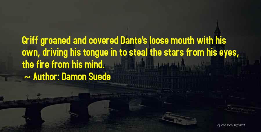 Damon Suede Quotes: Griff Groaned And Covered Dante's Loose Mouth With His Own, Driving His Tongue In To Steal The Stars From His