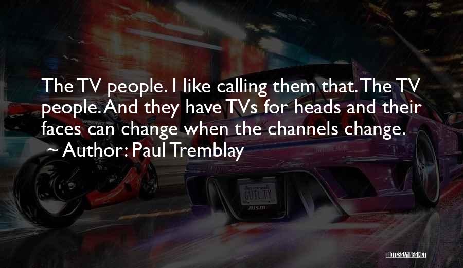 Paul Tremblay Quotes: The Tv People. I Like Calling Them That. The Tv People. And They Have Tvs For Heads And Their Faces