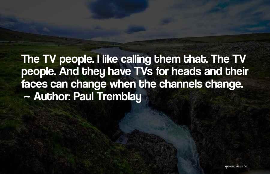 Paul Tremblay Quotes: The Tv People. I Like Calling Them That. The Tv People. And They Have Tvs For Heads And Their Faces