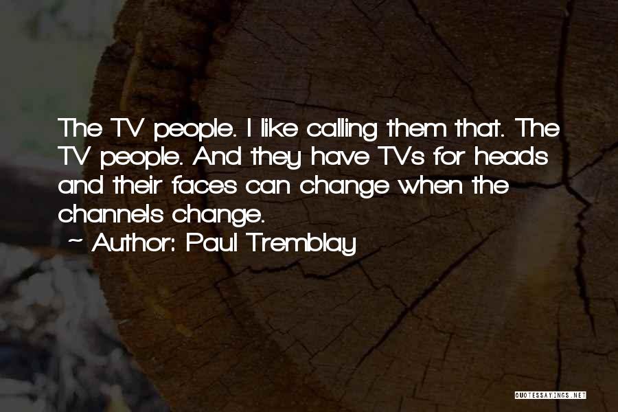 Paul Tremblay Quotes: The Tv People. I Like Calling Them That. The Tv People. And They Have Tvs For Heads And Their Faces
